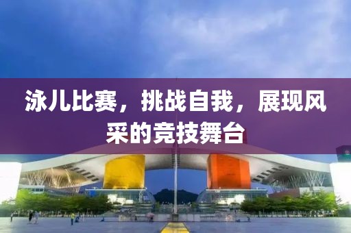 泳儿比赛，挑战自我，展现风采的竞技舞台