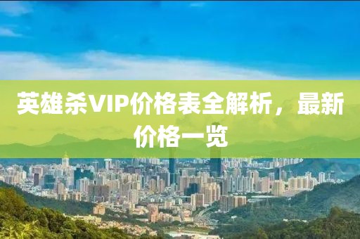 英雄杀VIP价格表全解析，最新价格一览