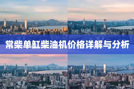 常柴单缸柴油机价格详解与分析