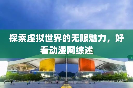 探索虚拟世界的无限魅力，好看动漫网综述