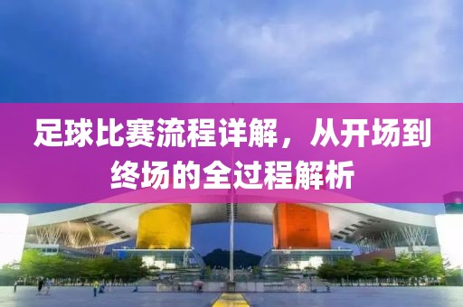 足球比赛流程详解，从开场到终场的全过程解析