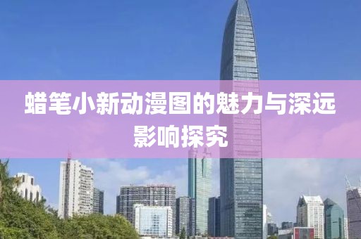 蜡笔小新动漫图的魅力与深远影响探究