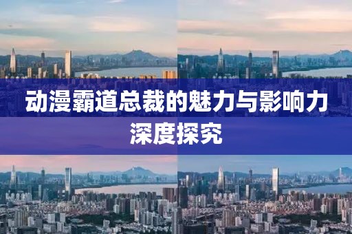 动漫霸道总裁的魅力与影响力深度探究