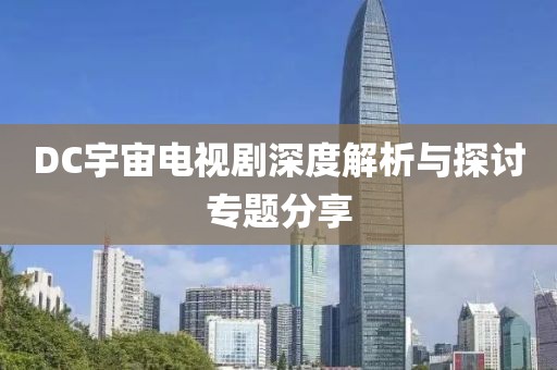 DC宇宙电视剧深度解析与探讨专题分享