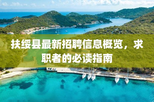 扶绥县最新招聘信息概览，求职者的必读指南