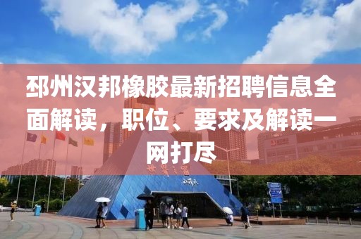 邳州汉邦橡胶最新招聘信息全面解读，职位、要求及解读一网打尽