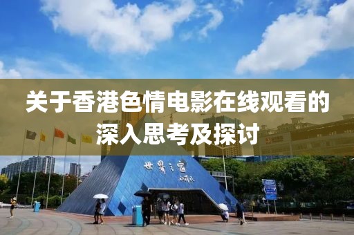 关于香港色情电影在线观看的深入思考及探讨
