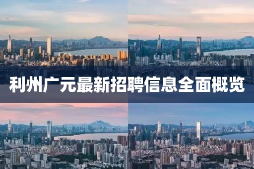 利州广元最新招聘信息全面概览