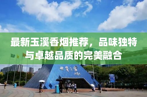 最新玉溪香烟推荐，品味独特与卓越品质的完美融合