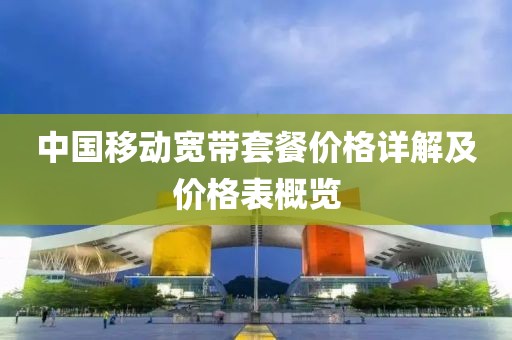 中国移动宽带套餐价格详解及价格表概览