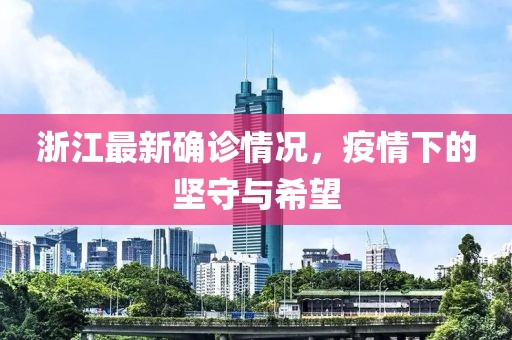浙江最新确诊情况，疫情下的坚守与希望