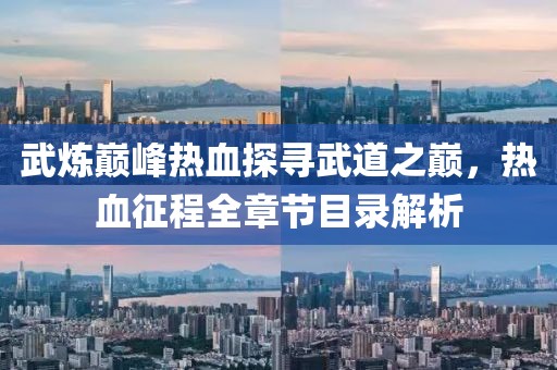 武炼巅峰热血探寻武道之巅，热血征程全章节目录解析