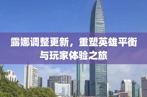 露娜调整更新，重塑英雄平衡与玩家体验之旅