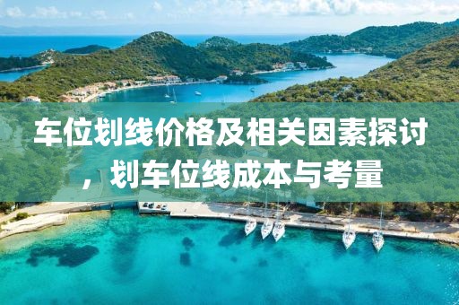 车位划线价格及相关因素探讨，划车位线成本与考量