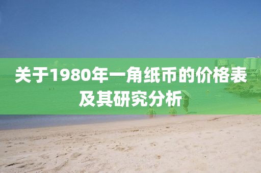 关于1980年一角纸币的价格表及其研究分析