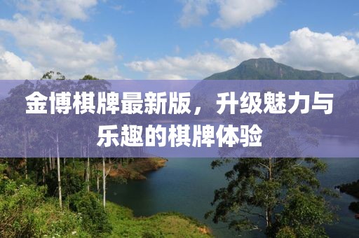 金博棋牌最新版，升级魅力与乐趣的棋牌体验