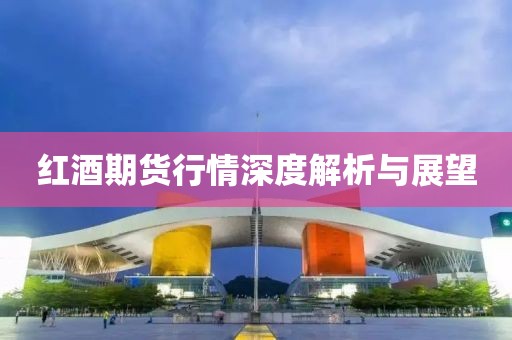 红酒期货行情深度解析与展望