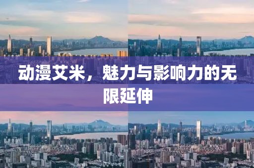 动漫艾米，魅力与影响力的无限延伸