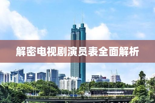 解密电视剧演员表全面解析