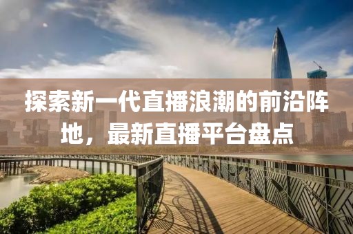 探索新一代直播浪潮的前沿阵地，最新直播平台盘点