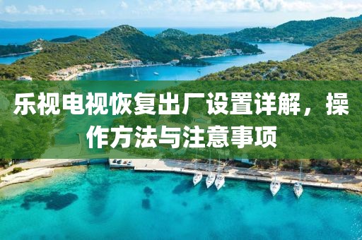 乐视电视恢复出厂设置详解，操作方法与注意事项