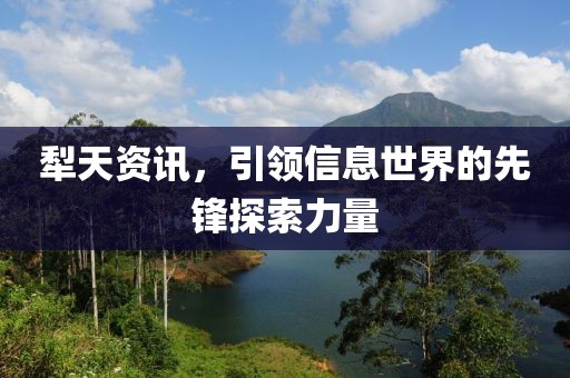 犁天资讯，引领信息世界的先锋探索力量