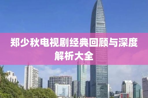 郑少秋电视剧经典回顾与深度解析大全