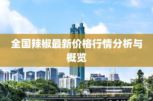 全国辣椒最新价格行情分析与概览