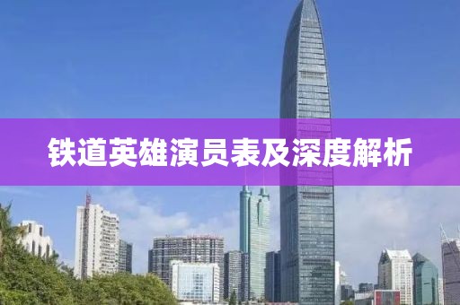 铁道英雄演员表及深度解析