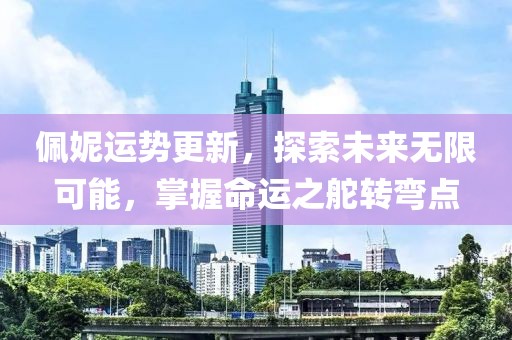 佩妮运势更新，探索未来无限可能，掌握命运之舵转弯点
