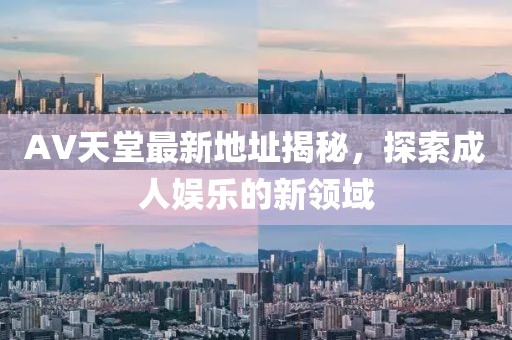 AV天堂最新地址揭秘，探索成人娱乐的新领域