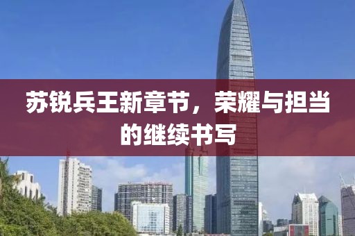 苏锐兵王新章节，荣耀与担当的继续书写