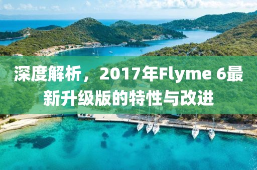 深度解析，2017年Flyme 6最新升级版的特性与改进