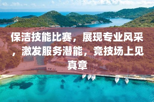 保洁技能比赛，展现专业风采，激发服务潜能，竞技场上见真章