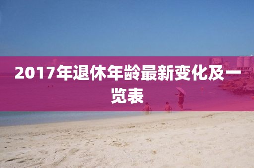 2017年退休年龄最新变化及一览表