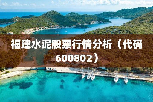 福建水泥股票行情分析（代码600802）