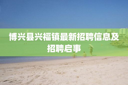 博兴县兴福镇最新招聘信息及招聘启事