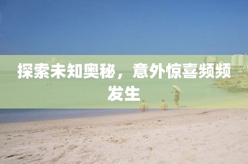 探索未知奥秘，意外惊喜频频发生
