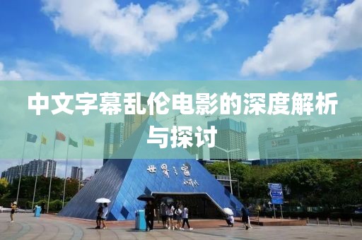 中文字幕乱伦电影的深度解析与探讨