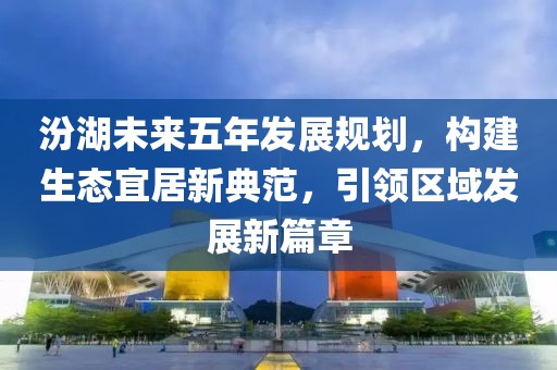 汾湖未来五年发展规划，构建生态宜居新典范，引领区域发展新篇章