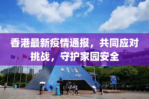香港最新疫情通报，共同应对挑战，守护家园安全