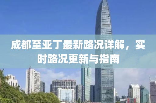 成都至亚丁最新路况详解，实时路况更新与指南