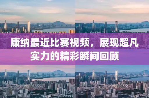 康纳最近比赛视频，展现超凡实力的精彩瞬间回顾
