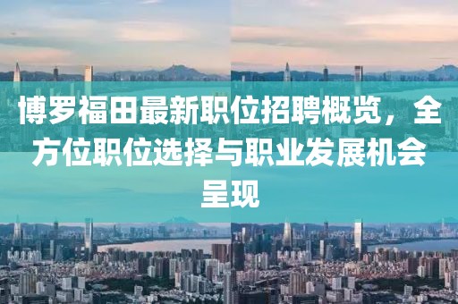 博罗福田最新职位招聘概览，全方位职位选择与职业发展机会呈现