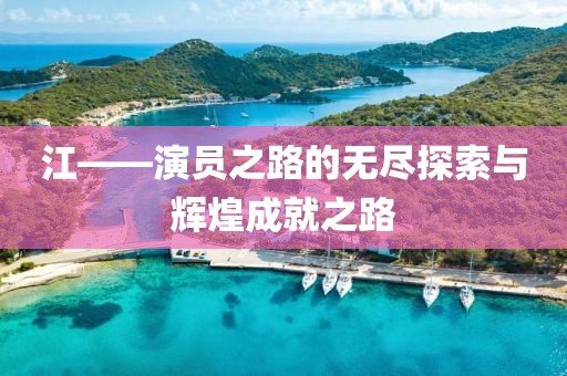江——演员之路的无尽探索与辉煌成就之路