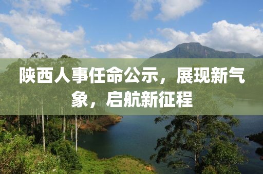 陕西人事任命公示，展现新气象，启航新征程