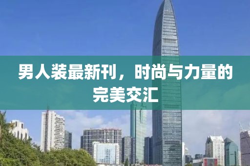 男人装最新刊，时尚与力量的完美交汇