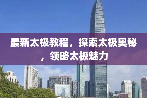最新太极教程，探索太极奥秘，领略太极魅力