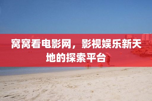 窝窝看电影网，影视娱乐新天地的探索平台