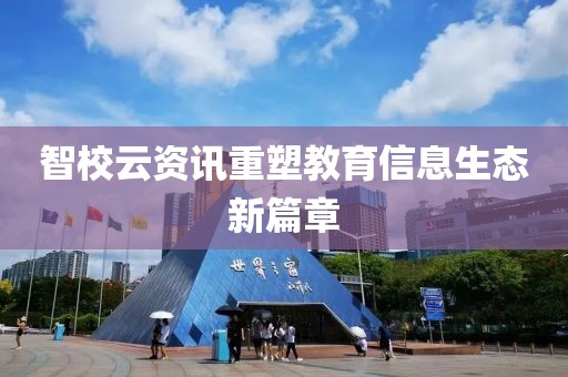 智校云资讯重塑教育信息生态新篇章